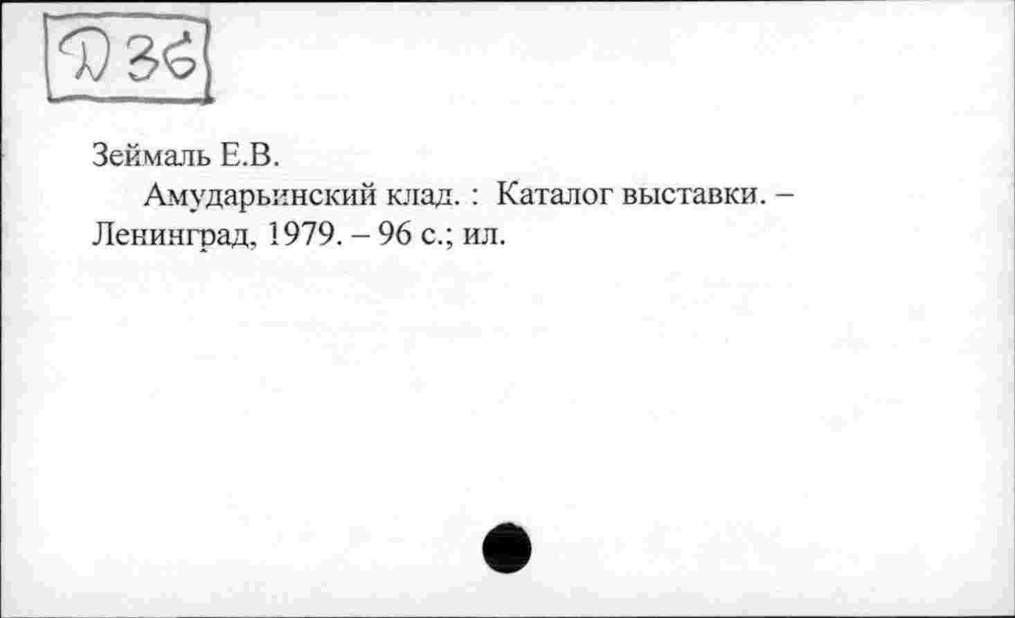 ﻿Зеймаль Е.В.
Амударьинский клад. : Каталог выставки. -Ленинград, 1979. - 96 с.; ил.
